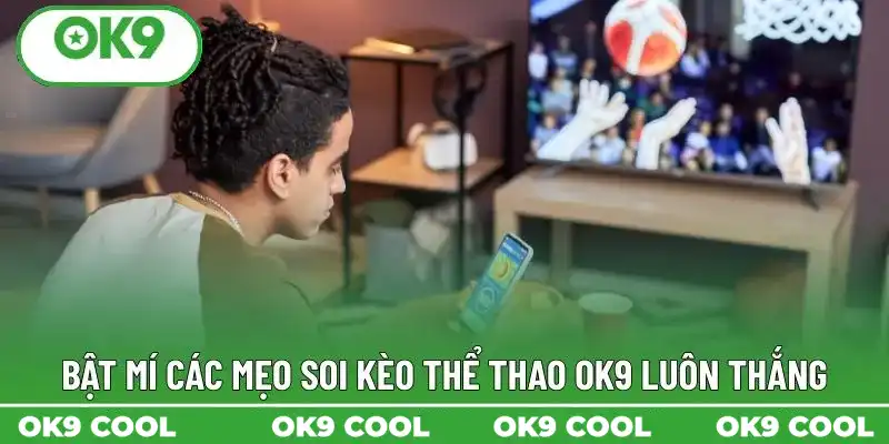 Bật mí các mẹo soi kèo thể thao OK9 luôn thắng